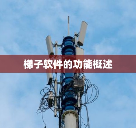 梯子软件的功能概述 梯子软件的功能概述