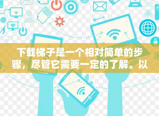 下载梯子是一个相对简单的步骤，尽管它需要一定的了解。以下是一步步的指南，帮助你顺利完成梯子下载和使用