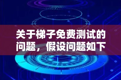 关于梯子免费测试的问题，假设问题如下