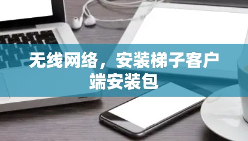 无线网络，安装梯子客户端安装包