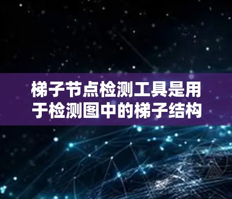 梯子节点检测工具是用于检测图中的梯子结构的算法或工具。梯子结构由两个节点和两条边组成，形成直角。以下是对梯子节点检测工具的详细介绍