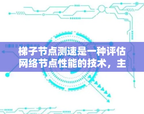 梯子节点测速是一种评估网络节点性能的技术，主要用于梯子节点（如路由器或交换机）的网络层协议性能测试。以下是梯子节点测速的关键信息和应用