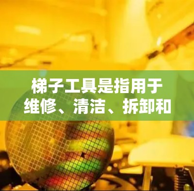 梯子工具是指用于维修、清洁、拆卸和安装梯子的工具。它们通常包括各种部件，如梯子固定装置、螺栓、螺母、弹簧垫、连接器等。梯子工具的最新版通常会引入改进或更新，以提高性能和适应性