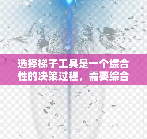 选择梯子工具是一个综合性的决策过程，需要综合考虑多个因素。以下是一个详细且条理清晰的指南，帮助您做出最佳选择