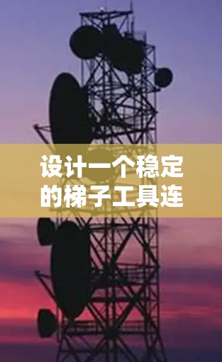 设计一个稳定的梯子工具连接方案，确保在 ladder chairs 上的高效工作。以下是一个分步骤的设计建议