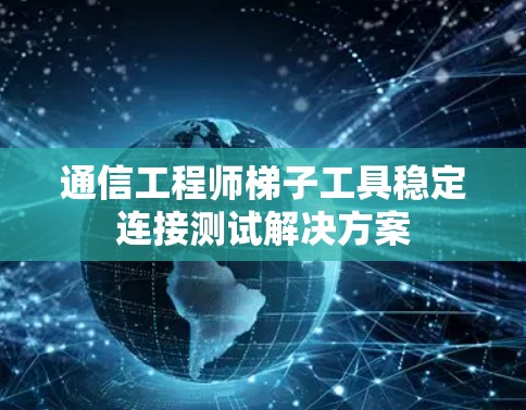 通信工程师梯子工具稳定连接测试解决方案