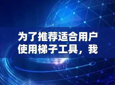 为了推荐适合用户使用梯子工具，我将按照以下步骤进行分析和整理