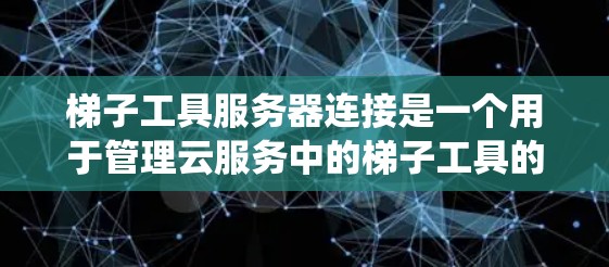 梯子工具服务器连接是一个用于管理云服务中的梯子工具的服务器系统，涉及配置、监控和安全管理。以下是详细的步骤指南