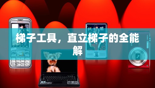 梯子工具，直立梯子的全能解