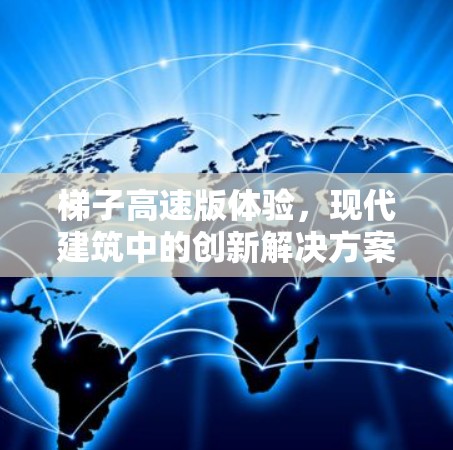 梯子高速版体验,现代建筑中的创新解决方案 梯子高速版体验,现代建筑中的创新解决方案