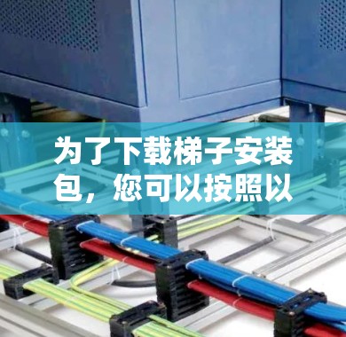 为了下载梯子安装包，您可以按照以下步骤进行