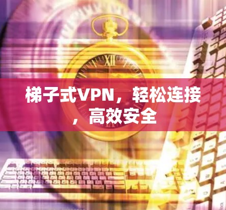 梯子式VPN,轻松连接,高效安全 梯子式VPN,轻松连接,高效安全