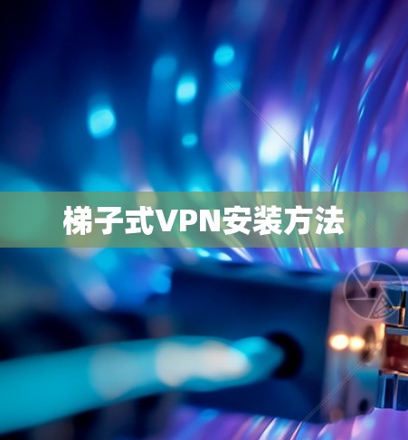 梯子式VPN安装方法 梯子式VPN安装方法