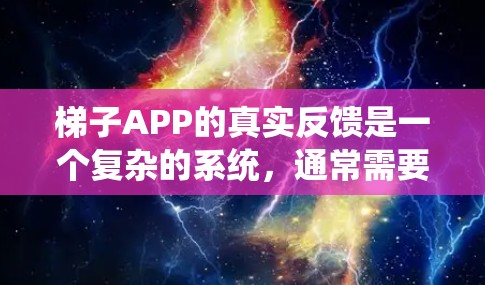 梯子APP的真实反馈是一个复杂的系统，通常需要从多个角度来分析和理解。以下是一些可能的反馈来源和分析方向