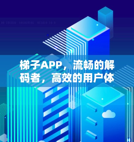 梯子APP，流畅的解码者，高效的用户体验