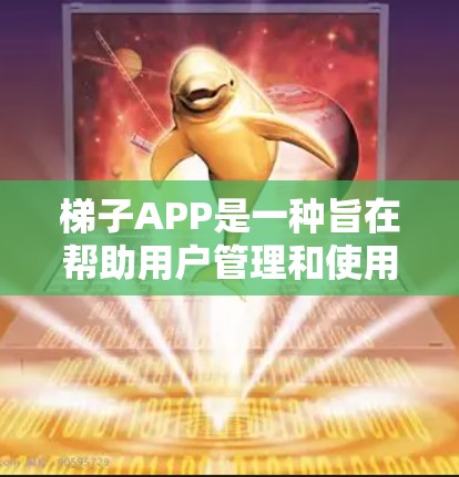梯子APP是一种旨在帮助用户管理和使用梯子工具的软件应用。以下是关于梯子APP的详细解析