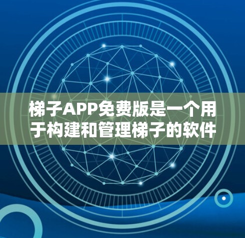 梯子APP免费版是一个用于构建和管理梯子的软件应用，通常允许用户进行基本的使用，如绘制、调整尺寸、剪切和粘贴。它可能包含计算高度和角度的功能，但功能可能有限。以下是关于梯子APP免费版的详细信息