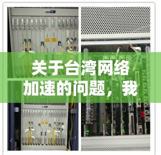 关于台湾网络加速的问题，我们建议您参考以下内容