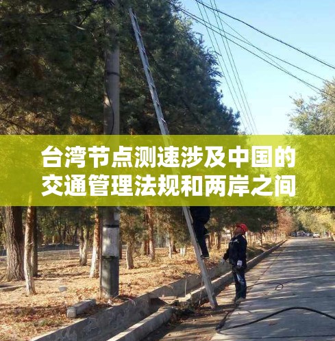台湾节点测速涉及中国的交通管理法规和两岸之间的法律互动。以下是关于台湾节点测速的详细分析