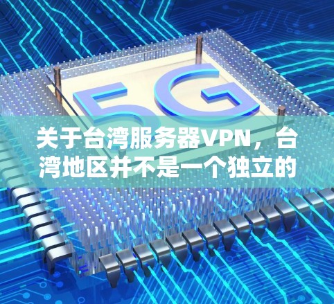 关于台湾服务器VPN，台湾地区并不是一个独立的国家，而是中国不可分割的一部分。台湾地区的网络安全和网络基础设施在近年来有所发展，但并非全国性的重点。以下是一些需要注意的事项