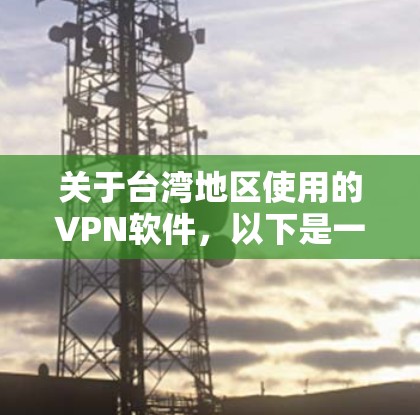 关于台湾地区使用的VPN软件，以下是一些主要的VPN平台及其特点