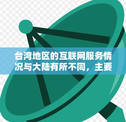 台湾地区的互联网服务情况与大陆有所不同，主要体现在以下几个方面