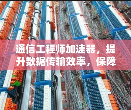 通信工程师加速器，提升数据传输效率，保障网络安全