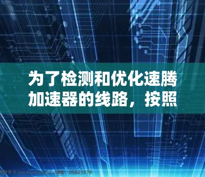 为了检测和优化速腾加速器的线路，按照以下步骤进行