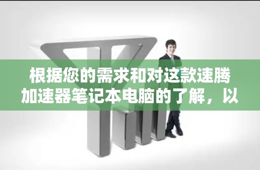 根据您的需求和对这款速腾加速器笔记本电脑的了解，以下是详细的评估和建议
