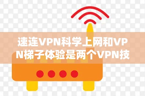 速连VPN科学上网和VPN梯子体验是两个VPN技术的不同表现形式，各自强调不同的安全和功能特点。以下是它们的详细分析