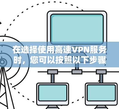在选择使用高速VPN服务时，您可以按照以下步骤操作