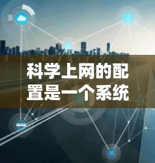 科学上网的配置是一个系统性的过程，涵盖了安装安全软件、获取加密链接、设置网络密码以及防止钓鱼攻击等步骤。以下是一步步的教程，帮助您顺利完成配置