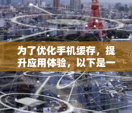 为了优化手机缓存，提升应用体验，以下是一步到位的解决方案