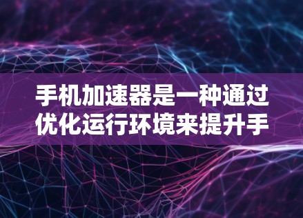 手机加速器是一种通过优化运行环境来提升手机性能和用户体验的技术工具。它通过多种优化措施，如内存管理、网络请求处理和资源管理，显著提升了手机的运行速度和稳定性。以下是对加速器性能分析的详细总结