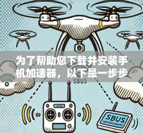 为了帮助您下载并安装手机加速器，以下是一步步的建议