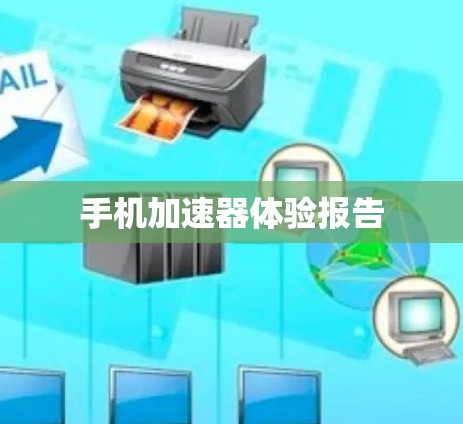 手机加速器体验报告 手机加速器体验报告