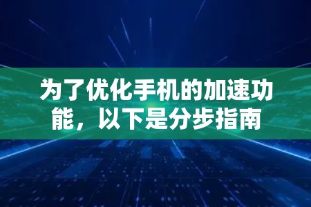 为了优化手机的加速功能，以下是分步指南