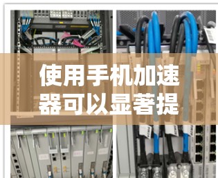 使用手机加速器可以显著提升手机的使用体验，以下是逐步的解决方案