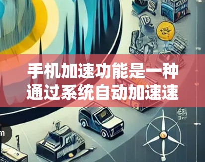 手机加速功能是一种通过系统自动加速速度较慢的应用来减少等待时间的优化技术。以下是详细的解释和步骤
