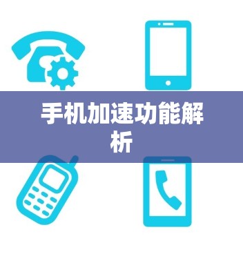 手机加速功能解析