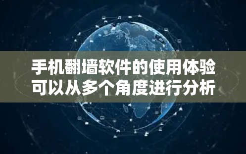 手机翻墙软件的使用体验可以从多个角度进行分析，以下是对主要方面的心得总结
