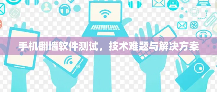手机翻墙软件测试，技术难题与解决方案