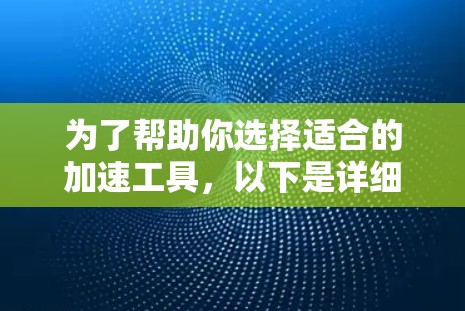 为了帮助你选择适合的加速工具，以下是详细的比较和建议
