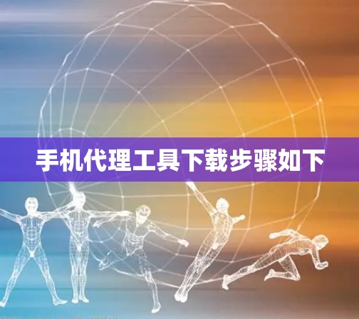 手机代理工具下载步骤如下 手机代理工具下载步骤如下