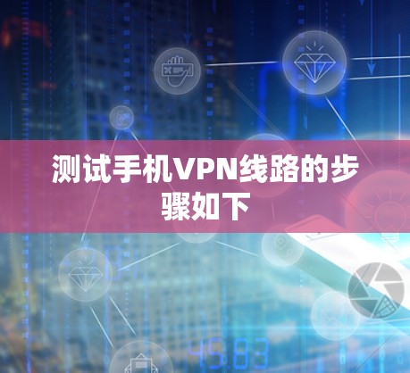 测试手机VPN线路的步骤如下