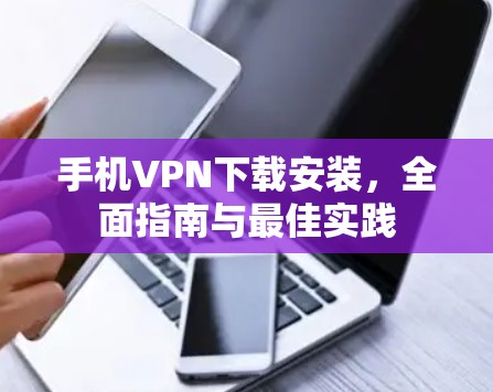 手机VPN下载安装，全面指南与最佳实践