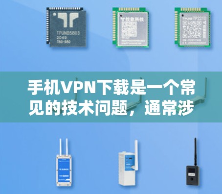 手机VPN下载是一个常见的技术问题，通常涉及以下几种解决方案