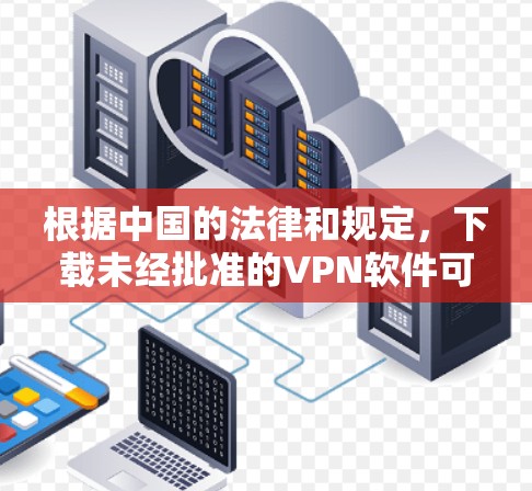 根据中国的法律和规定，下载未经批准的VPN软件可能涉及法律风险。因此，建议