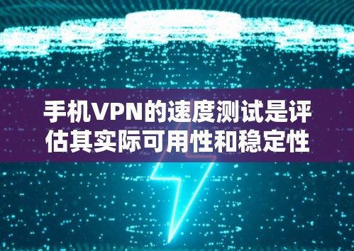 手机VPN的速度测试是评估其实际可用性和稳定性的重要指标。以下是一些可能的步骤和方法来测试手机VPN的速度