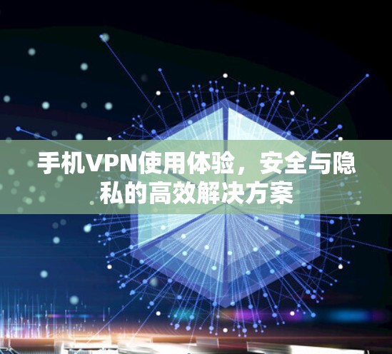 手机VPN使用体验，安全与隐私的高效解决方案